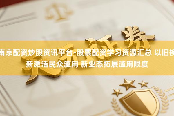南京配资炒股资讯平台-股票配资学习资源汇总 以旧换新激活民众滥用 新业态拓展滥用限度