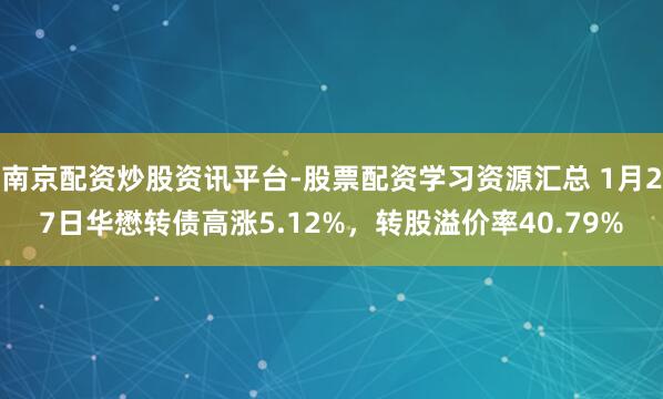 南京配资炒股资讯平台-股票配资学习资源汇总 1月27日华懋转债高涨5.12%，转股溢价率40.79%