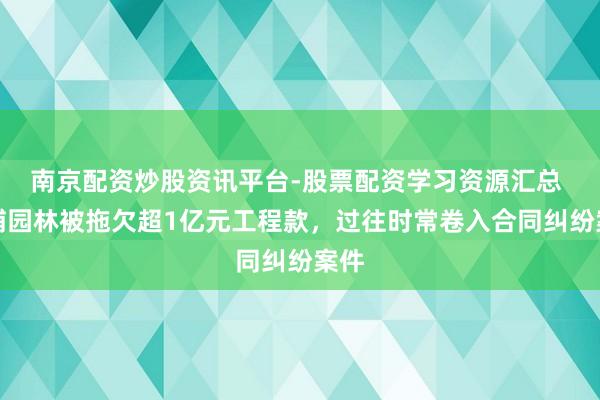 南京配资炒股资讯平台-股票配资学习资源汇总 金埔园林被拖欠超1亿元工程款，过往时常卷入合同纠纷案件