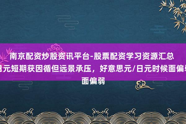 南京配资炒股资讯平台-股票配资学习资源汇总 日元短期获因循但远景承压，好意思元/日元时候面偏弱