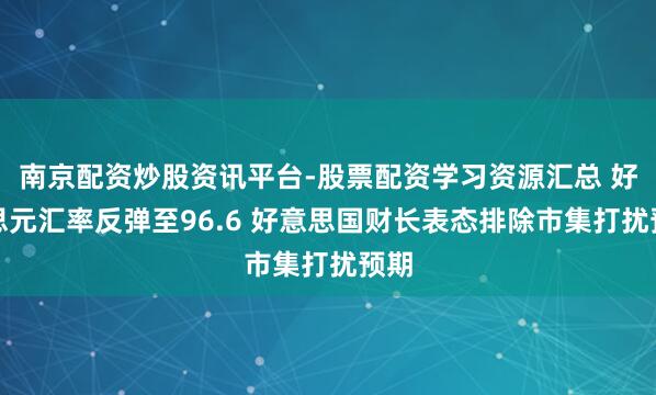 南京配资炒股资讯平台-股票配资学习资源汇总 好意思元汇率反弹至96.6 好意思国财长表态排除市集打扰预期