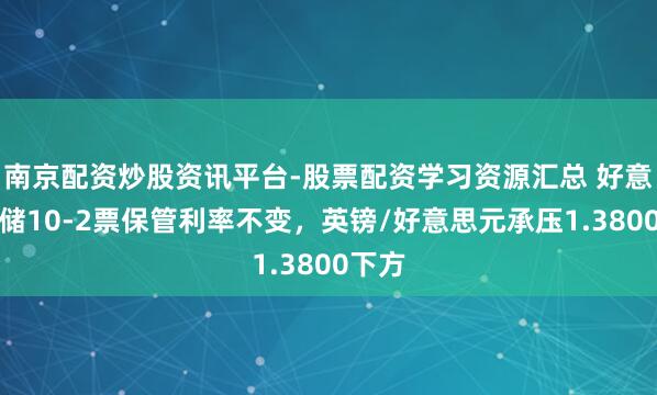 南京配资炒股资讯平台-股票配资学习资源汇总 好意思联储10-2票保管利率不变，英镑/好意思元承压1.3800下方