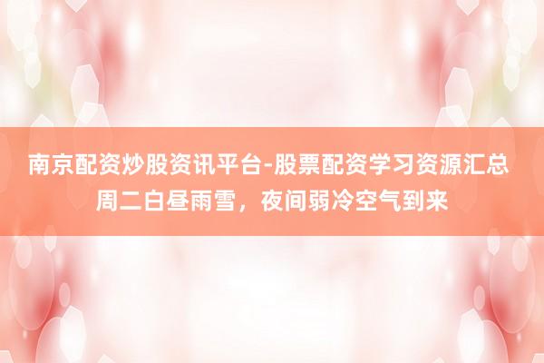 南京配资炒股资讯平台-股票配资学习资源汇总 周二白昼雨雪，夜间弱冷空气到来