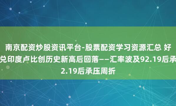 南京配资炒股资讯平台-股票配资学习资源汇总 好意思元兑印度卢比创历史新高后回落——汇率波及92.19后承压周折