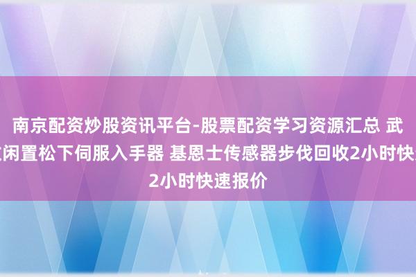 南京配资炒股资讯平台-股票配资学习资源汇总 武汉无数闲置松下伺服入手器 基恩士传感器步伐回收2小时快速报价