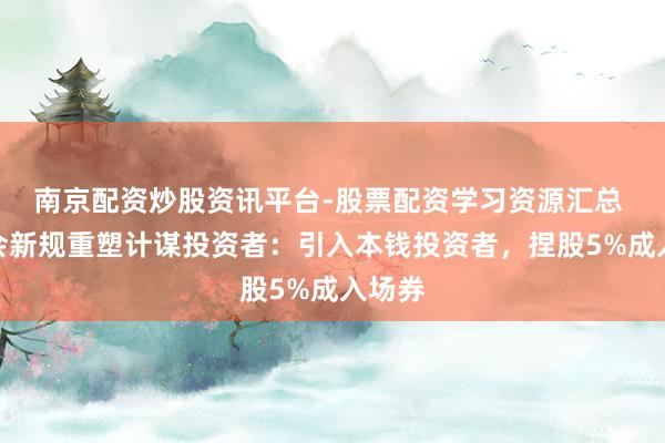 南京配资炒股资讯平台-股票配资学习资源汇总 证监会新规重塑计谋投资者：引入本钱投资者，捏股5%成入场券
