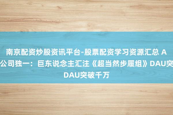 南京配资炒股资讯平台-股票配资学习资源汇总 A股游戏公司独一：巨东说念主汇注《超当然步履组》DAU突破千万