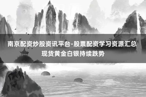 南京配资炒股资讯平台-股票配资学习资源汇总 现货黄金白银持续跌势