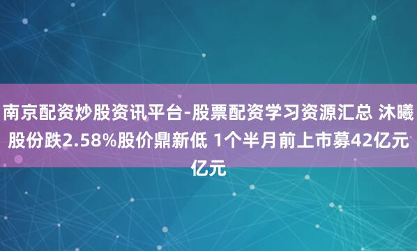 南京配资炒股资讯平台-股票配资学习资源汇总 沐曦股份跌2.58%股价鼎新低 1个半月前上市募42亿元