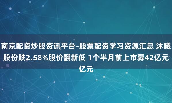 南京配资炒股资讯平台-股票配资学习资源汇总 沐曦股份跌2.58%股价翻新低 1个半月前上市募42亿元