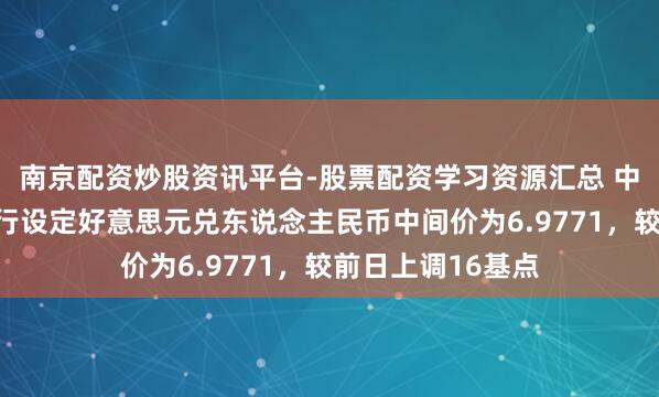 南京配资炒股资讯平台-股票配资学习资源汇总 中国东说念主民银行设定好意思元兑东说念主民币中间价为6.9771，较前日上调16基点