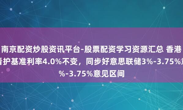 南京配资炒股资讯平台-股票配资学习资源汇总 香港金管局看护基准利率4.0%不变，同步好意思联储3%-3.75%意见区间
