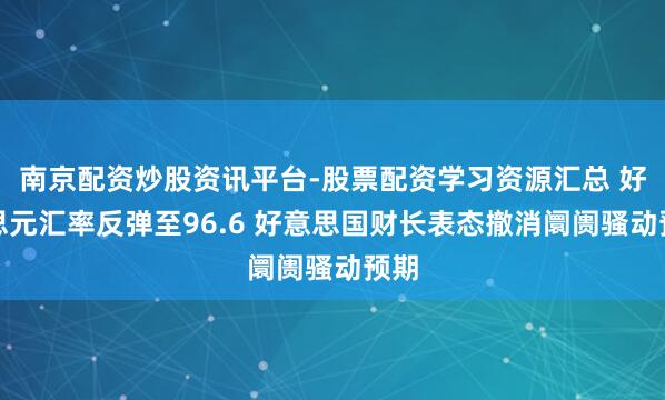 南京配资炒股资讯平台-股票配资学习资源汇总 好意思元汇率反弹至96.6 好意思国财长表态撤消阛阓骚动预期