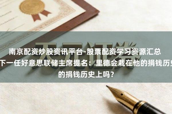 南京配资炒股资讯平台-股票配资学习资源汇总 特朗普下一任好意思联储主席提名：里德会栽在他的捐钱历史上吗？