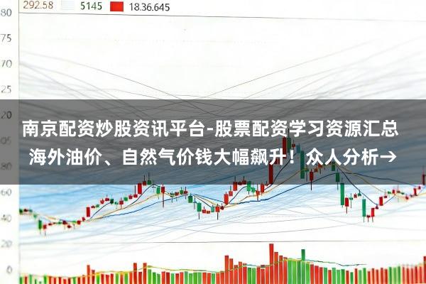 南京配资炒股资讯平台-股票配资学习资源汇总 海外油价、自然气价钱大幅飙升！众人分析→