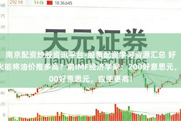 南京配资炒股资讯平台-股票配资学习资源汇总 好意思伊战火能将油价推多高？前IMF经济学家：200好意思元，致使更高！