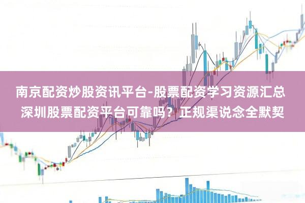 南京配资炒股资讯平台-股票配资学习资源汇总 深圳股票配资平台可靠吗？正规渠说念全默契