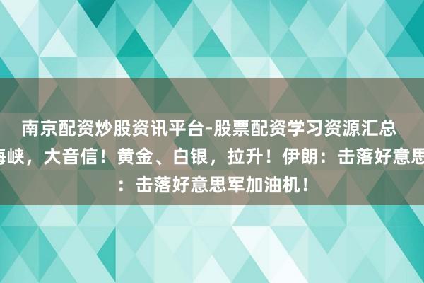南京配资炒股资讯平台-股票配资学习资源汇总 霍尔木兹海峡，大音信！黄金、白银，拉升！伊朗：击落好意思军加油机！